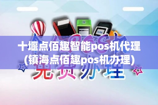 十堰点佰趣智能pos机代理(镇海点佰趣pos机办理)