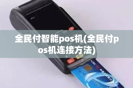 全民付智能pos机(全民付pos机连接方法)