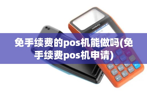 免手续费的pos机能做吗(免手续费pos机申请)