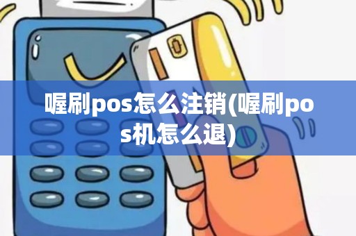喔刷pos怎么注销(喔刷pos机怎么退)