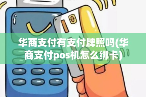 华商支付有支付牌照吗(华商支付pos机怎么绑卡)
