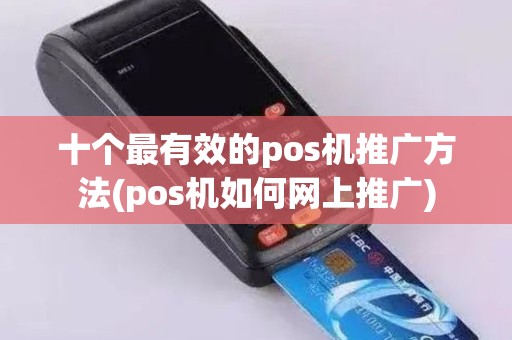 十个最有效的pos机推广方法(pos机如何网上推广)