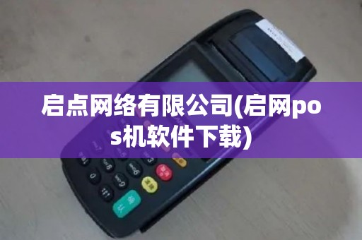 启点网络有限公司(启网pos机软件下载)