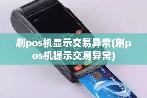 刷pos机显示交易异常(刷pos机提示交易异常)