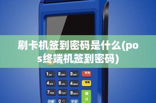 刷卡机签到密码是什么(pos终端机签到密码)