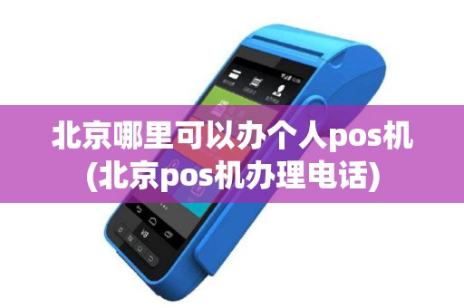 北京哪里可以办个人pos机(北京pos机办理电话)