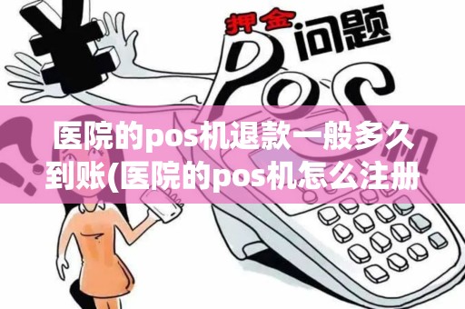医院的pos机退款一般多久到账(医院的pos机怎么注册)