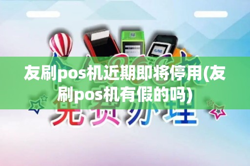 友刷pos机近期即将停用(友刷pos机有假的吗)