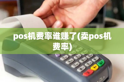 pos机费率谁赚了(卖pos机费率)