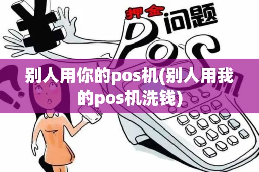 别人用你的pos机(别人用我的pos机洗钱)