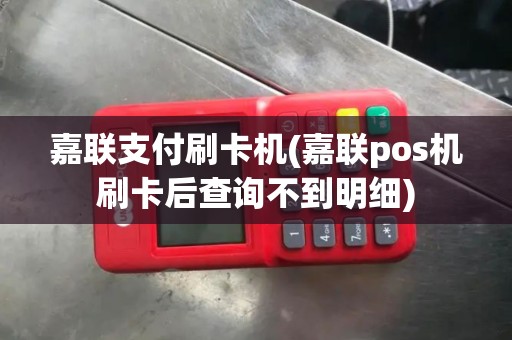 嘉联支付刷卡机(嘉联pos机刷卡后查询不到明细)