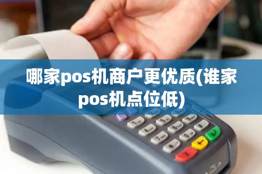 哪家pos机商户更优质(谁家pos机点位低)