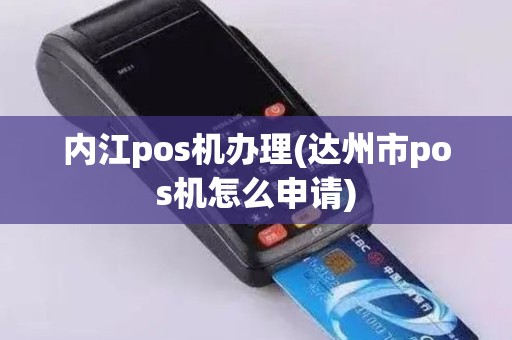 内江pos机办理(达州市pos机怎么申请)