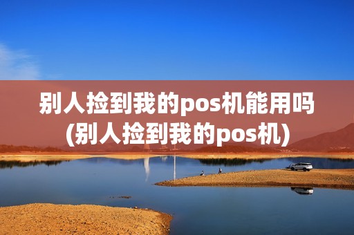 别人捡到我的pos机能用吗(别人捡到我的pos机)