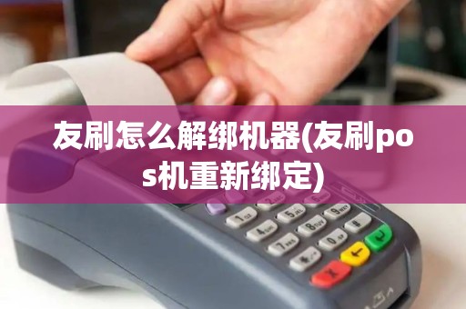 友刷怎么解绑机器(友刷pos机重新绑定)