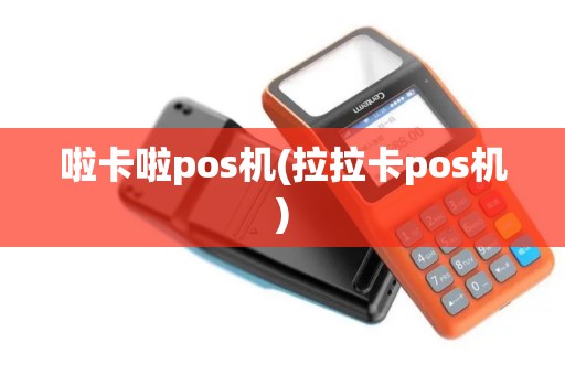 啦卡啦pos机(拉拉卡pos机)