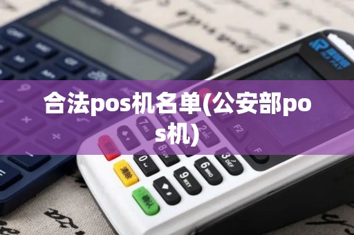 合法pos机名单(公安部pos机)