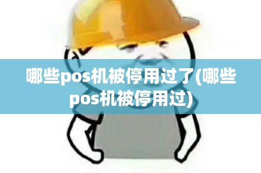 哪些pos机被停用过了(哪些pos机被停用过)