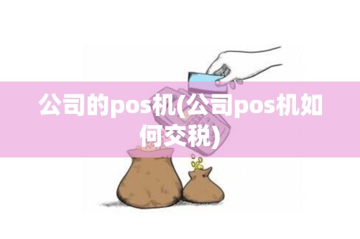 公司的pos机(公司pos机如何交税)