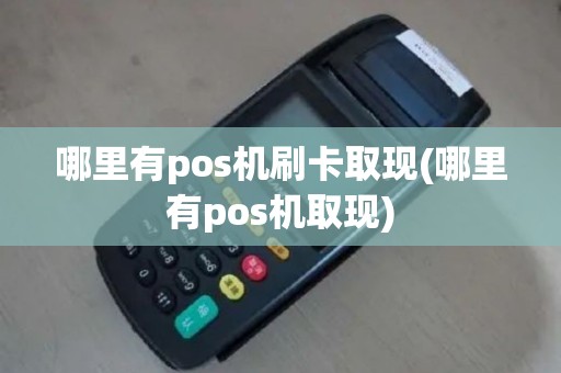 哪里有pos机刷卡取现(哪里有pos机取现)