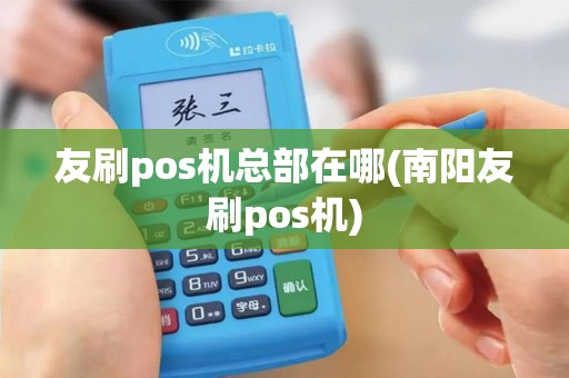 友刷pos机总部在哪(南阳友刷pos机)