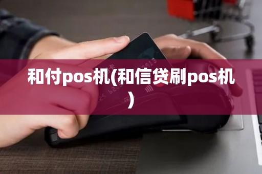 和付pos机(和信贷刷pos机)