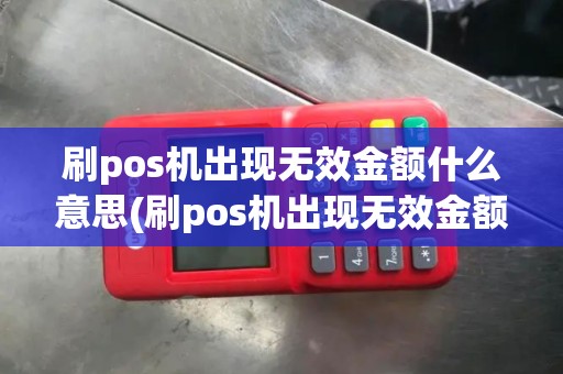刷pos机出现无效金额什么意思(刷pos机出现无效金额)