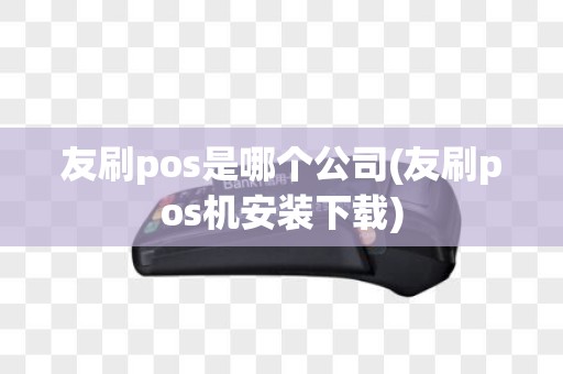 友刷pos是哪个公司(友刷pos机安装下载)