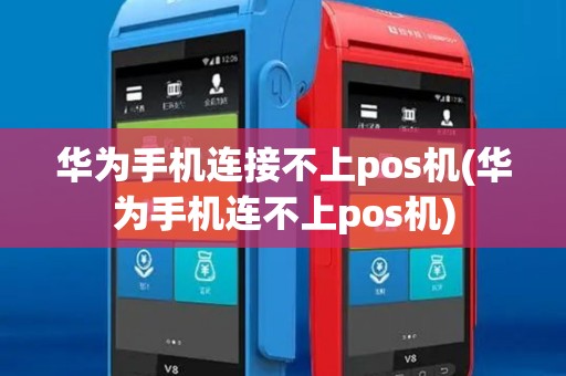 华为手机连接不上pos机(华为手机连不上pos机)