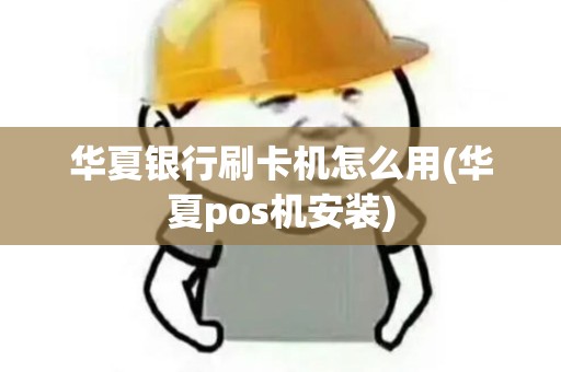 华夏银行刷卡机怎么用(华夏pos机安装)
