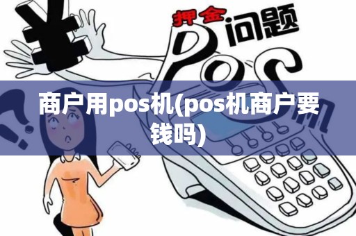 商户用pos机(pos机商户要钱吗)