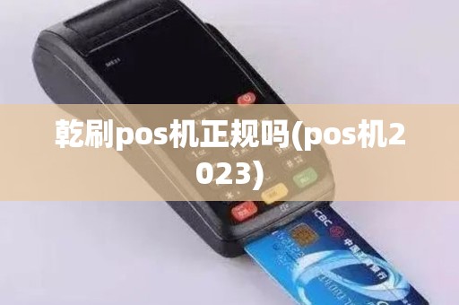 乾刷pos机正规吗(pos机2023)