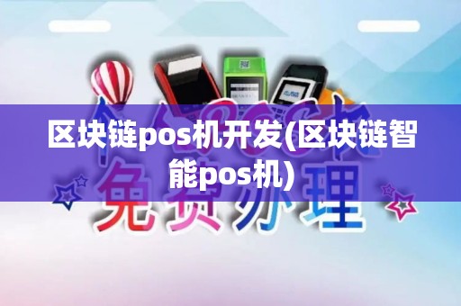 区块链pos机开发(区块链智能pos机)