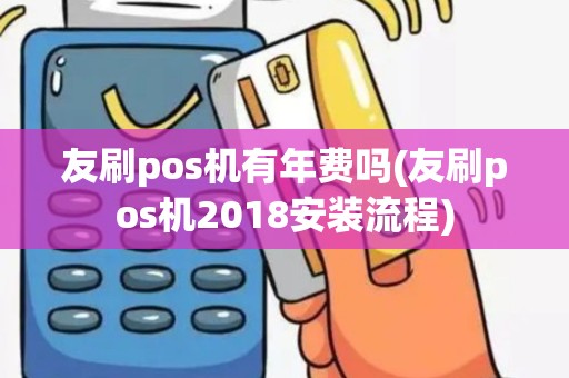友刷pos机有年费吗(友刷pos机2018安装流程)