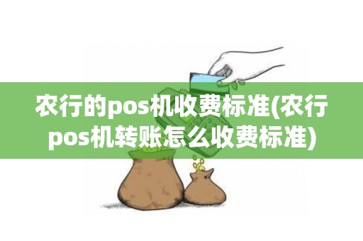 农行的pos机收费标准(农行pos机转账怎么收费标准)