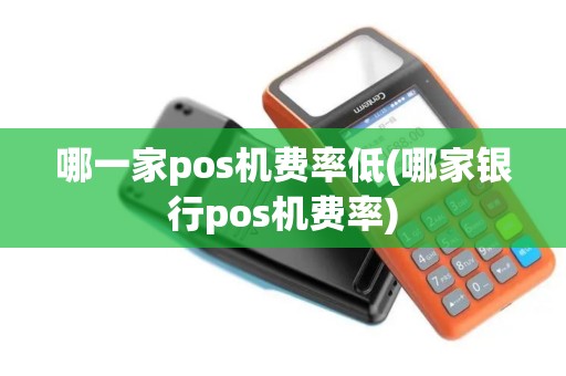 哪一家pos机费率低(哪家银行pos机费率)