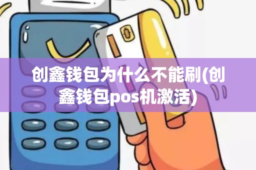 创鑫钱包为什么不能刷(创鑫钱包pos机激活)