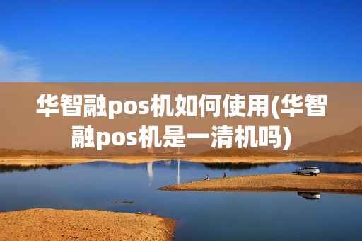 华智融pos机如何使用(华智融pos机是一清机吗)