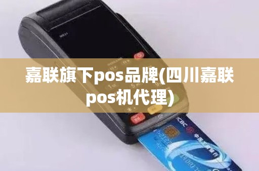 嘉联旗下pos品牌(四川嘉联pos机代理)