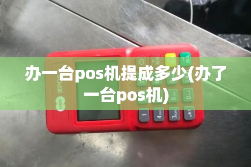 办一台pos机提成多少(办了一台pos机)