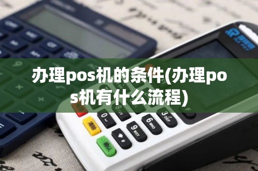 办理pos机的条件(办理pos机有什么流程)