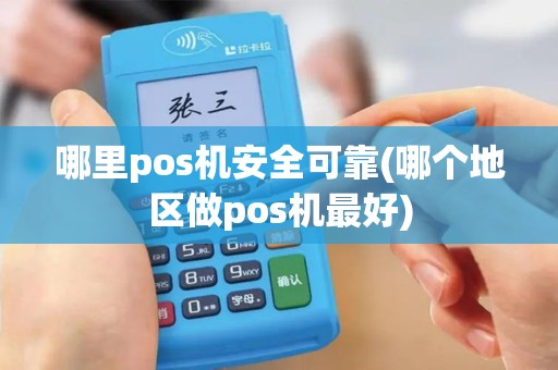 哪里pos机安全可靠(哪个地区做pos机最好)
