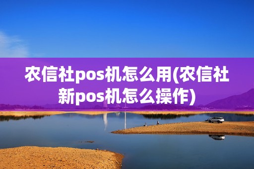 农信社pos机怎么用(农信社新pos机怎么操作)