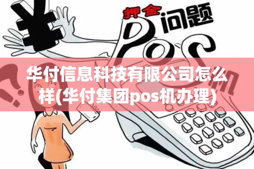 华付信息科技有限公司怎么样(华付集团pos机办理)
