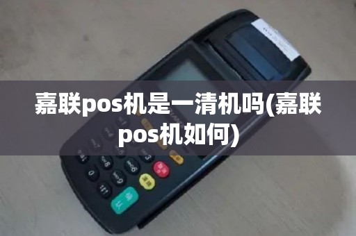 嘉联pos机是一清机吗(嘉联pos机如何)