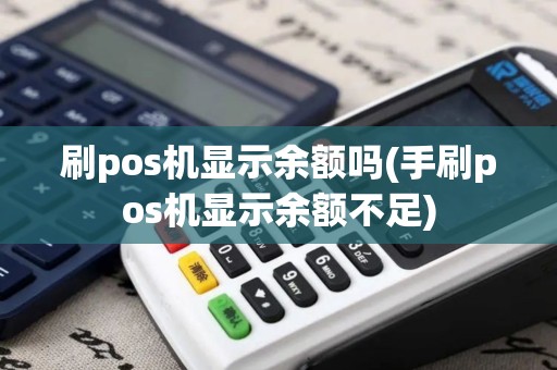 刷pos机显示余额吗(手刷pos机显示余额不足)