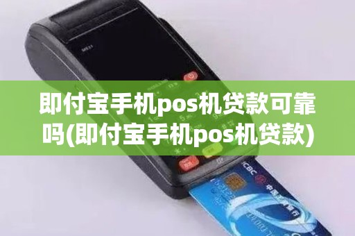 即付宝手机pos机贷款可靠吗(即付宝手机pos机贷款)