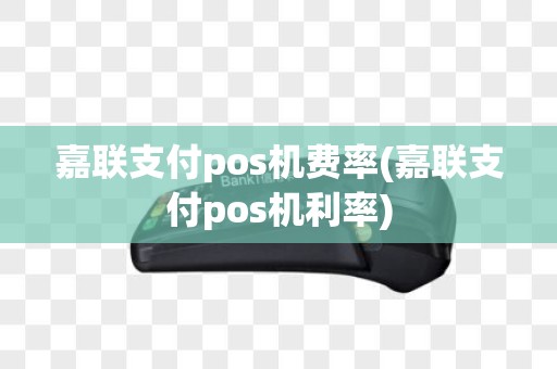 嘉联支付pos机费率(嘉联支付pos机利率)
