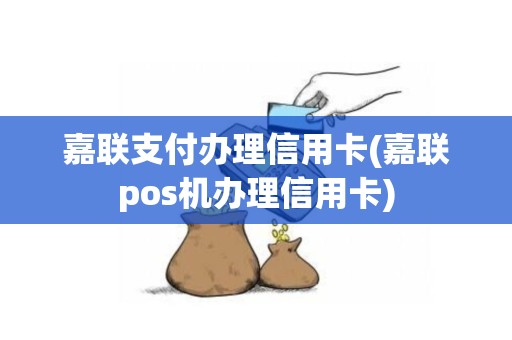 嘉联支付办理信用卡(嘉联pos机办理信用卡)