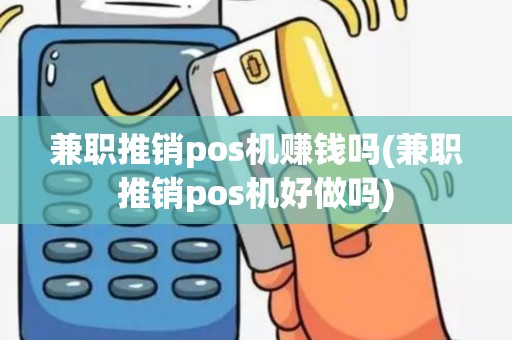 兼职推销pos机赚钱吗(兼职推销pos机好做吗)
